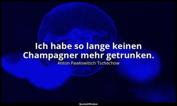 "Ich habe so lange keinen Champagner mehr getrunken." - Letzte Worte , 2. Juli 1 — Anton Pawlowitsch Tschechow