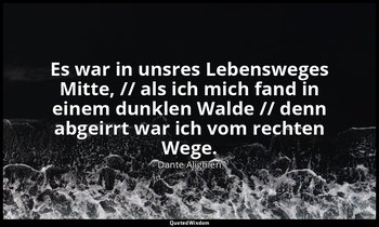 "Es war in unsres Lebensweges Mitte, // als ich mich fand in einem dunklen Walde — Dante Alighieri