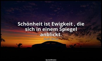 " Schönheit ist Ewigkeit , die sich in einem Spiegel anblickt." - Der Prophet, V — Khalil Gibran