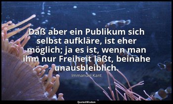 "Daß aber ein Publikum sich selbst aufkläre, ist eher möglich; ja es ist, wenn m — Immanuel Kant