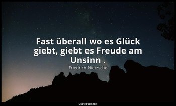 "Fast überall wo es Glück giebt, giebt es Freude am Unsinn ." - I, Aph. 213 — Friedrich Nietzsche