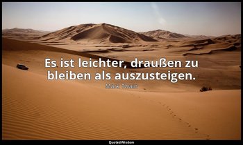 "Es ist leichter, draußen zu bleiben als auszusteigen." - Following the Equator, — Mark Twain