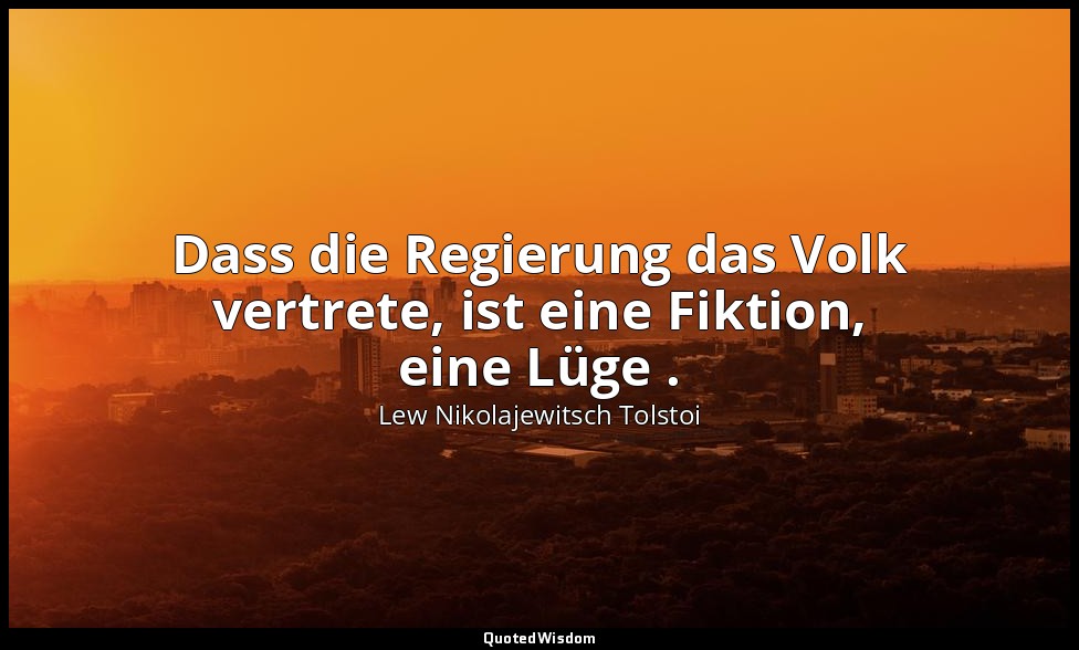 "Dass die Regierung das Volk vertrete, ist eine Fiktion, eine Lüge ." - Tagebüch — Lew Nikolajewitsch Tolstoi