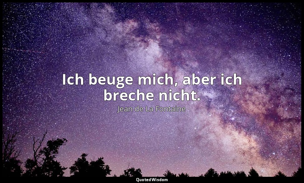 Ich beuge mich, aber ich breche nicht. — Jean de La Fontaine