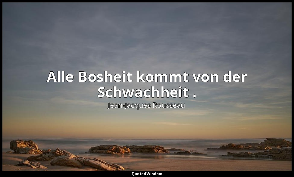 "Alle Bosheit kommt von der Schwachheit ." – Émile I — Jean-Jacques Rousseau