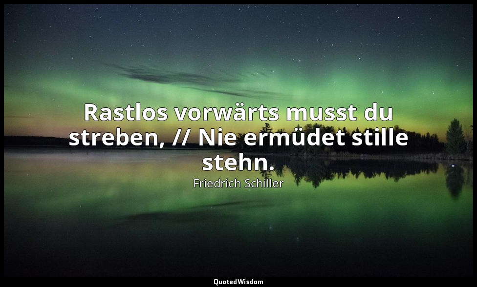 "Rastlos vorwärts musst du streben, // Nie ermüdet stille stehn." - Sprüche des  — Friedrich Schiller