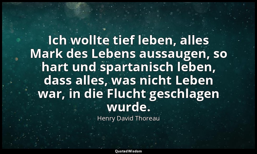 Ich wollte tief leben, alles Mark des Lebens aussaugen, so hart und spartanisch  — Henry David Thoreau