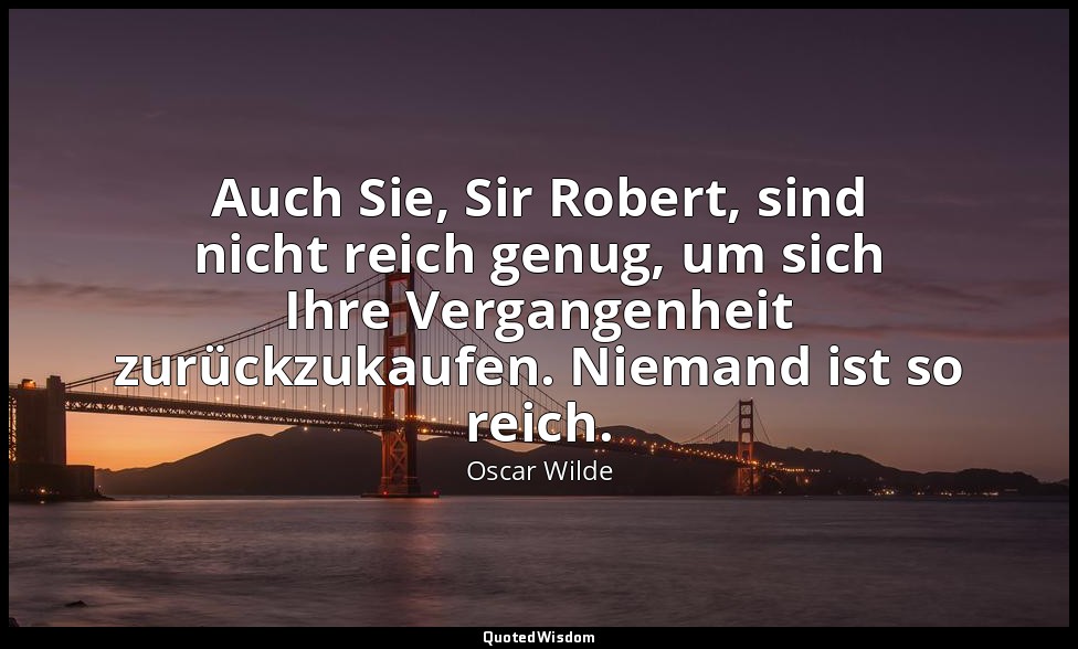 "Auch Sie, Sir Robert, sind nicht reich genug, um sich Ihre Vergangenheit zurück — Oscar Wilde