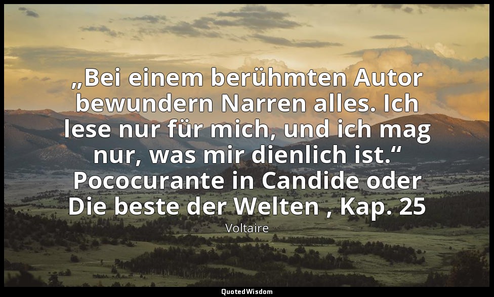 „Bei einem berühmten Autor bewundern Narren alles. Ich lese nur für mich, und ic — Voltaire