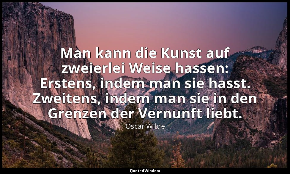 "Man kann die Kunst auf zweierlei Weise hassen: Erstens, indem man sie hasst. Zw — Oscar Wilde