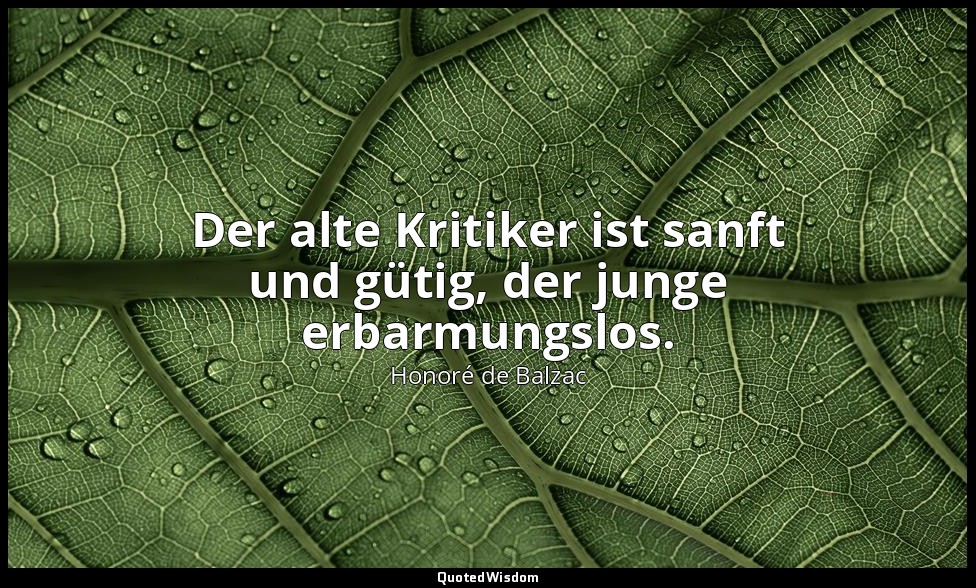Der alte Kritiker ist sanft und gütig, der junge erbarmungslos. — Honoré de Balzac