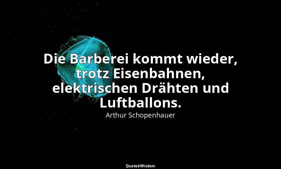 "Die Barberei kommt wieder, trotz Eisenbahnen, elektrischen Drähten und Luftball — Arthur Schopenhauer