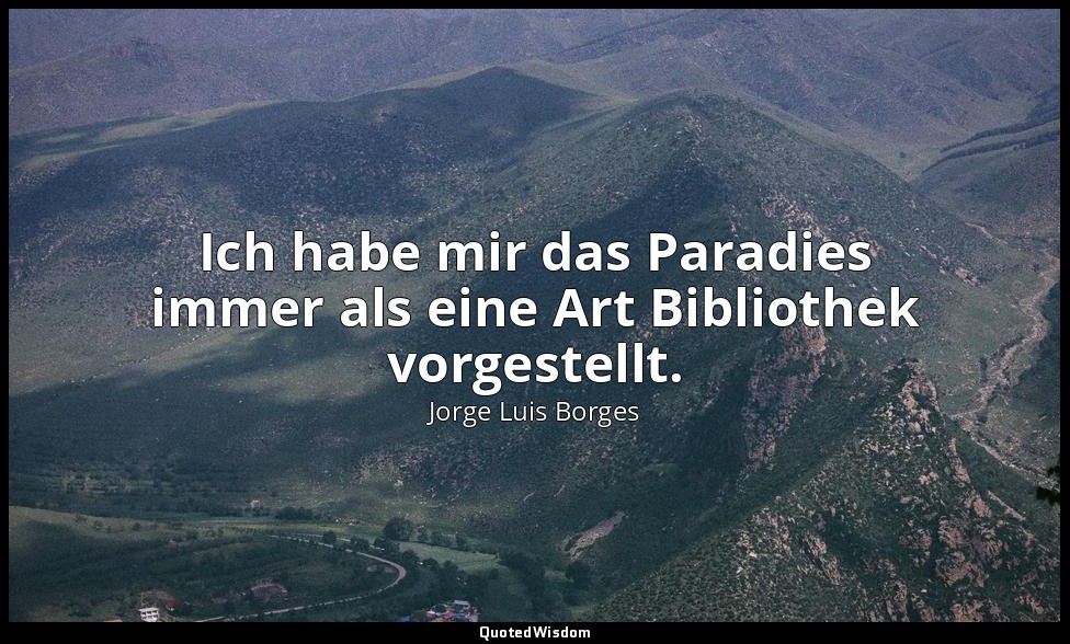 "Ich habe mir das Paradies immer als eine Art Bibliothek vorgestellt." - Blindhe — Jorge Luis Borges