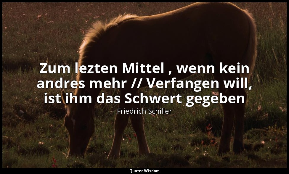 "Zum lezten Mittel , wenn kein andres mehr // Verfangen will, ist ihm das Schwer — Friedrich Schiller
