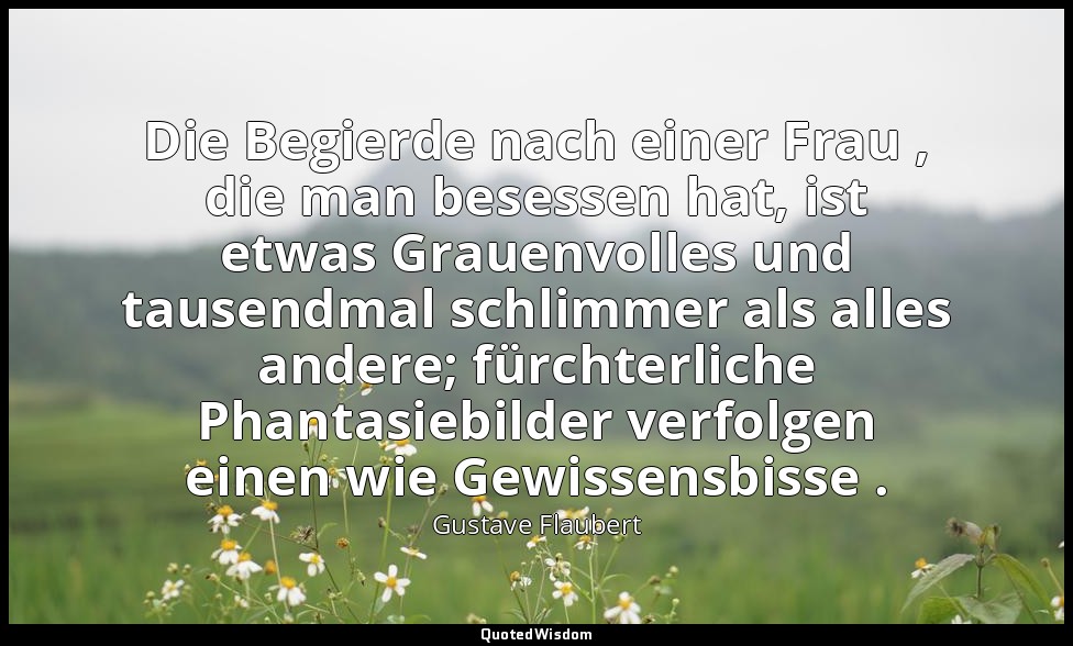 Die Begierde nach einer Frau , die man besessen hat, ist etwas Grauenvolles und  — Gustave Flaubert