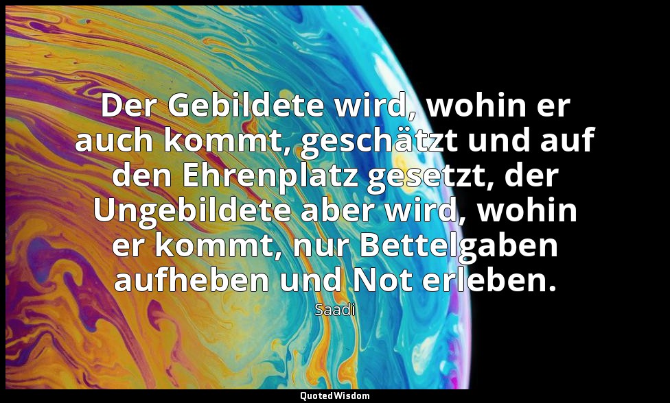 Der Gebildete wird, wohin er auch kommt, geschätzt und auf den Ehrenplatz gesetz — Saadi