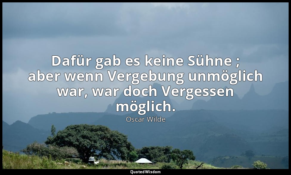 "Dafür gab es keine Sühne ; aber wenn Vergebung unmöglich war, war doch Vergesse — Oscar Wilde