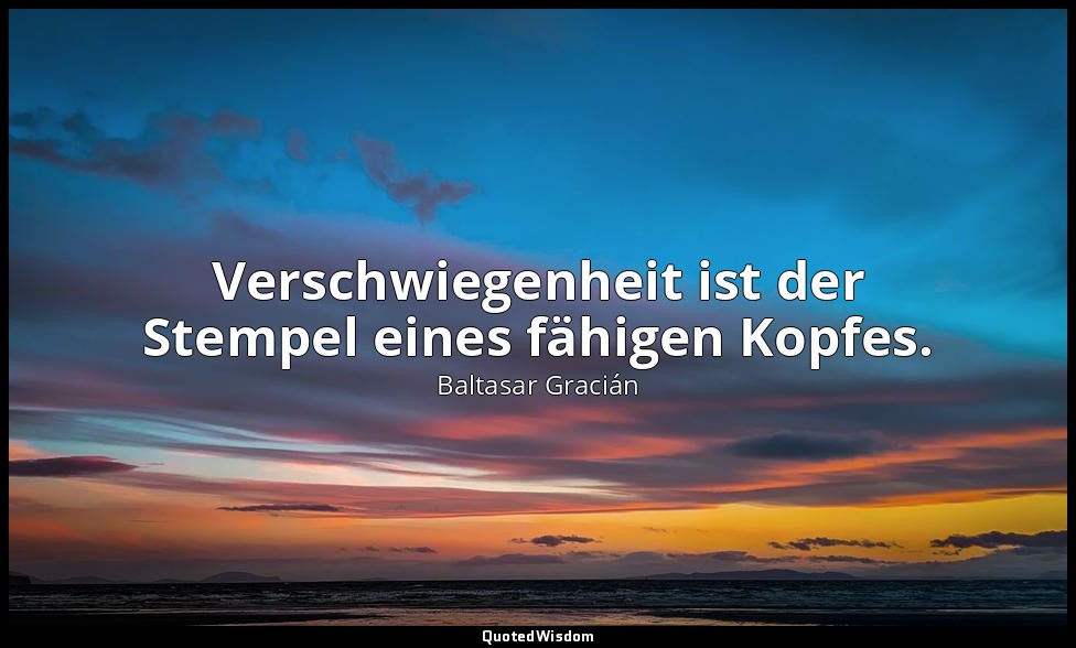 Verschwiegenheit ist der Stempel eines fähigen Kopfes. — Baltasar Gracián