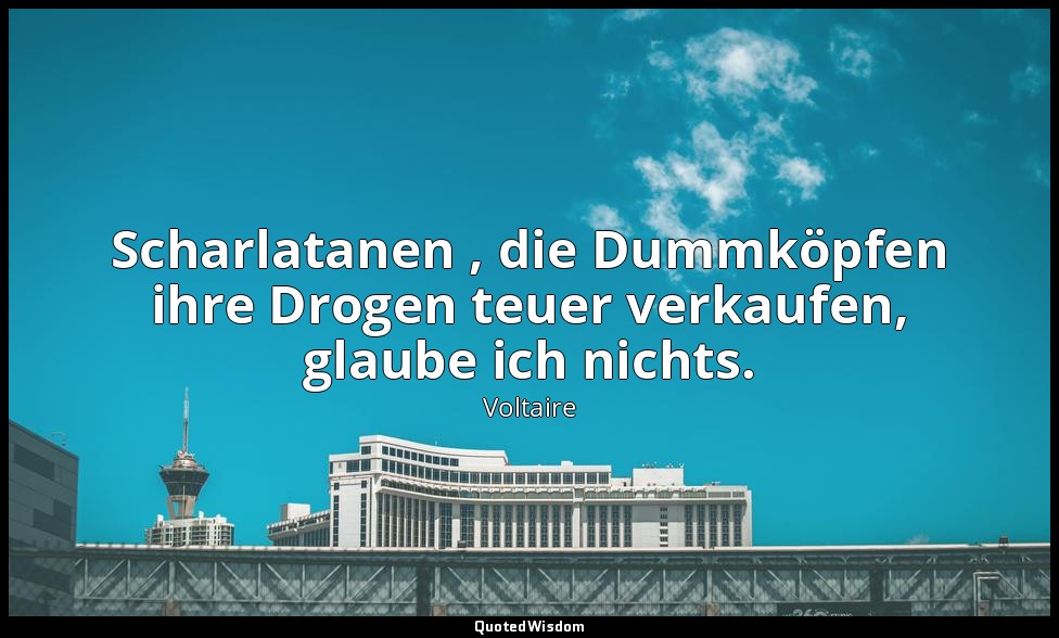 " Scharlatanen , die Dummköpfen ihre Drogen teuer verkaufen, glaube ich nichts." — Voltaire