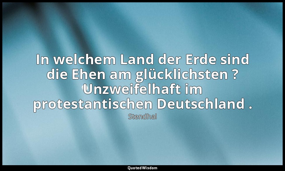 In welchem Land der Erde sind die Ehen am glücklichsten ? Unzweifelhaft im prote — Stendhal