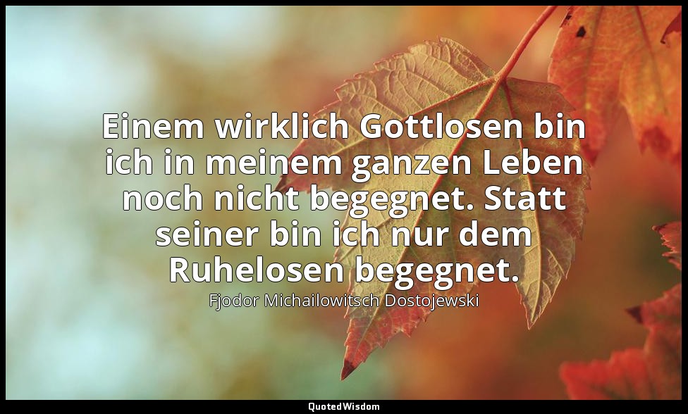 "Einem wirklich Gottlosen bin ich in meinem ganzen Leben noch nicht begegnet. St — Fjodor Michailowitsch Dostojewski