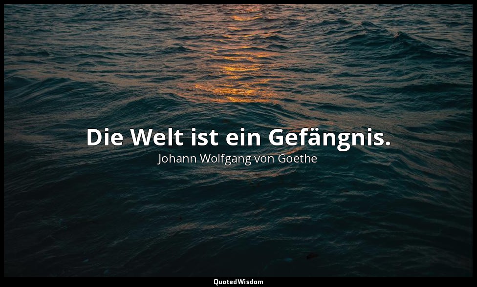 "Die Welt ist ein Gefängnis." – Götz von Berlichingen , Fünfter Akt – Gärtchen a — Johann Wolfgang von Goethe