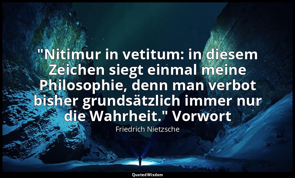 "Nitimur in vetitum: in diesem Zeichen siegt einmal meine Philosophie, denn man  — Friedrich Nietzsche