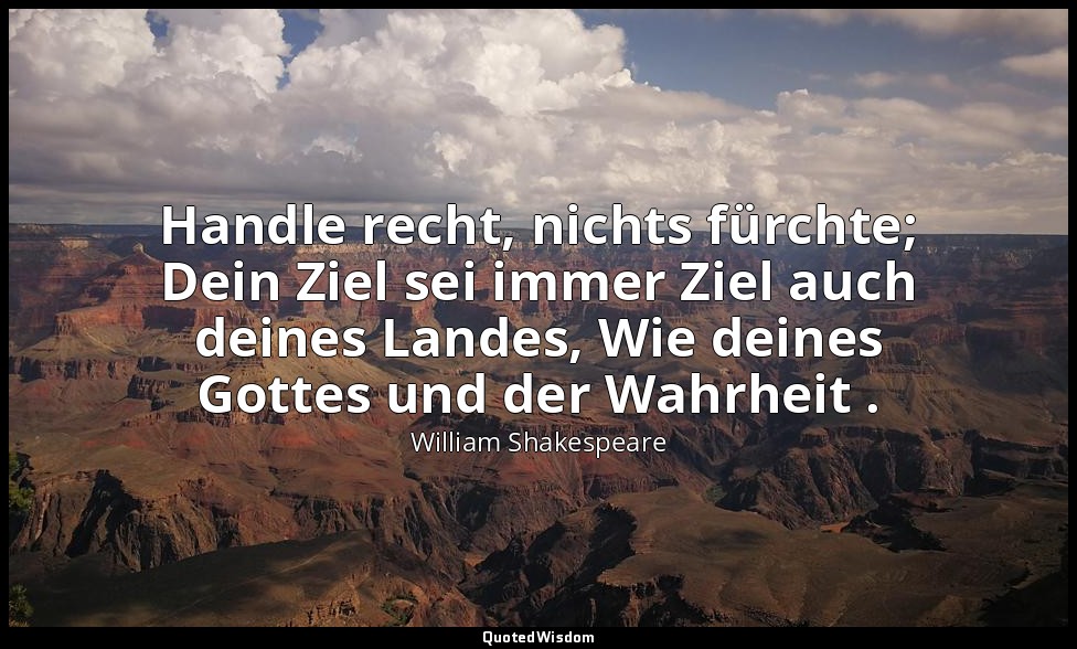 "Handle recht, nichts fürchte; Dein Ziel sei immer Ziel auch deines Landes, Wie  — William Shakespeare