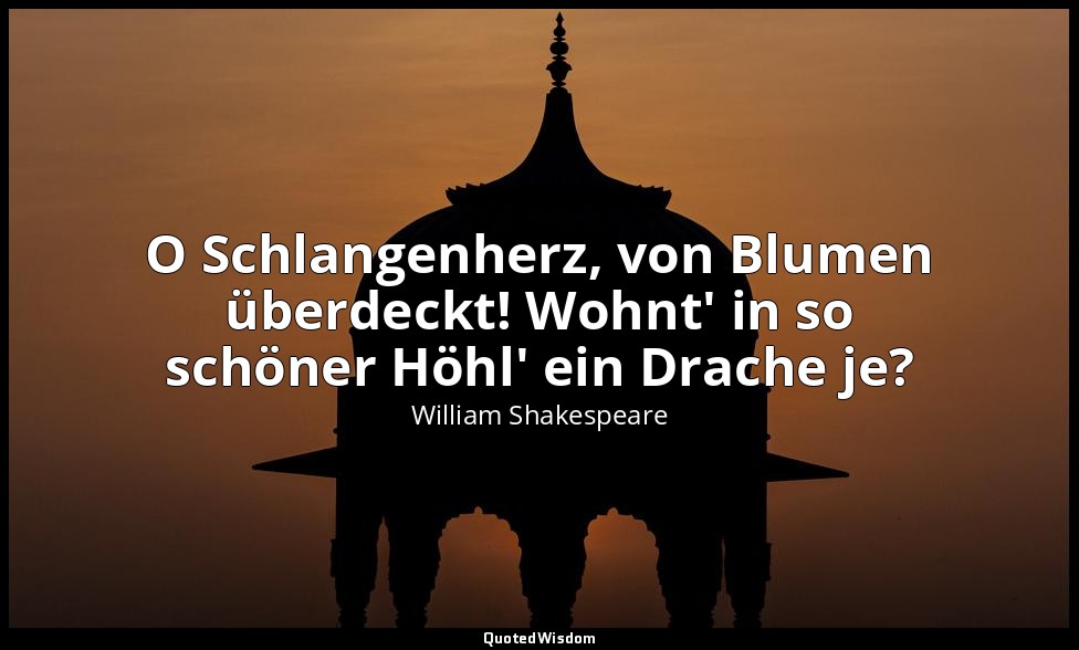 "O Schlangenherz, von Blumen überdeckt! Wohnt' in so schöner Höhl' ein Drache je — William Shakespeare