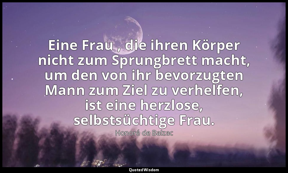 Eine Frau , die ihren Körper nicht zum Sprungbrett macht, um den von ihr bevorzu — Honoré de Balzac
