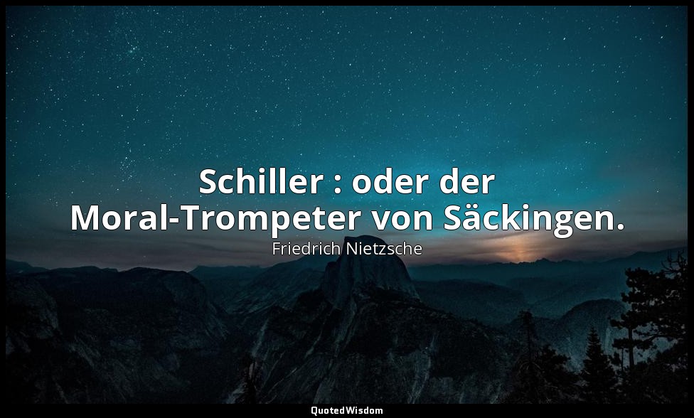 " Schiller : oder der Moral-Trompeter von Säckingen." - Götzen-Dämmerung, Streif — Friedrich Nietzsche