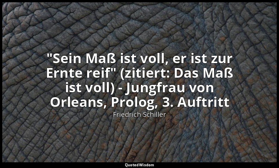 "Sein Maß ist voll, er ist zur Ernte reif" (zitiert: Das Maß ist voll) - Jungfra — Friedrich Schiller