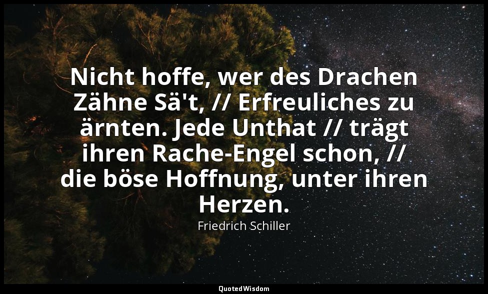 "Nicht hoffe, wer des Drachen Zähne Sä't, // Erfreuliches zu ärnten. Jede Unthat — Friedrich Schiller