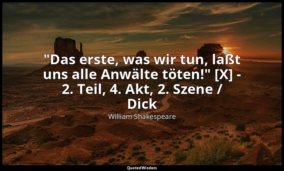 "Das erste, was wir tun, laßt uns alle Anwälte töten!" [X] - 2. Teil, 4. Akt, 2. — William Shakespeare
