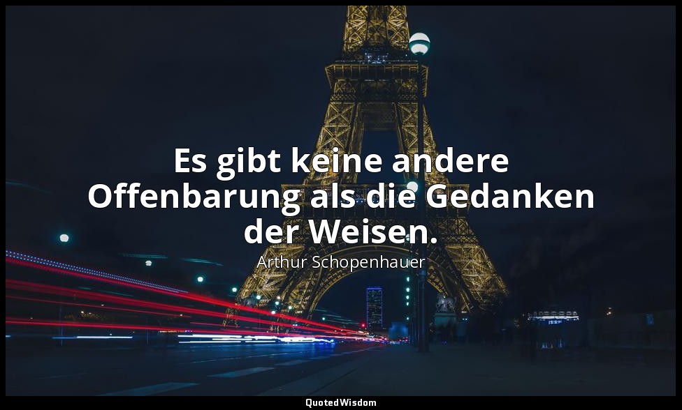 "Es gibt keine andere Offenbarung als die Gedanken der Weisen." - Parerga und Pa — Arthur Schopenhauer