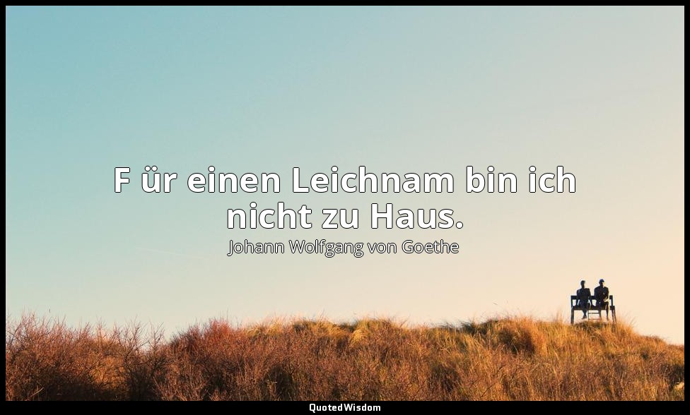 " F ür einen Leichnam bin ich nicht zu Haus." – Faust I, Vers 321 / Mephistophel — Johann Wolfgang von Goethe