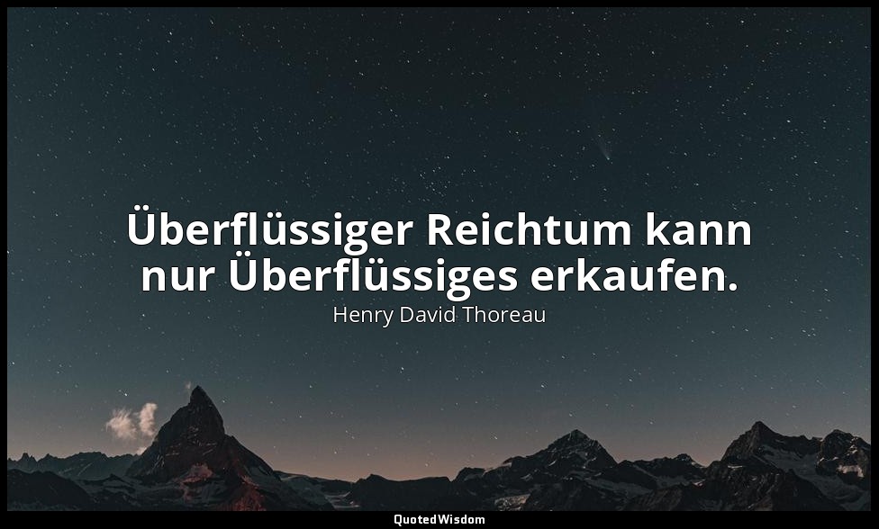Überflüssiger Reichtum kann nur Überflüssiges erkaufen. — Henry David Thoreau