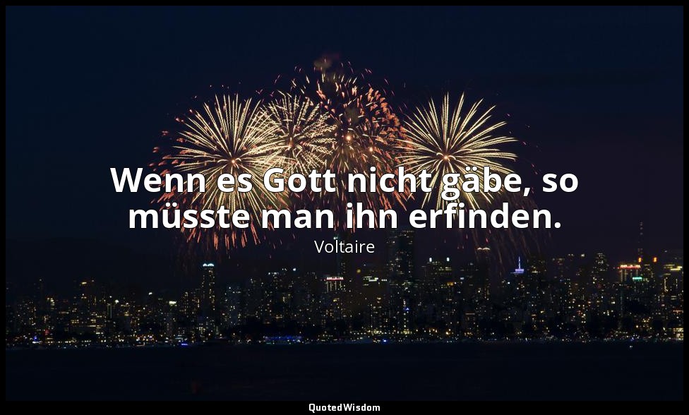Wenn es Gott nicht gäbe, so müsste man ihn erfinden." - Brief an den Autor der " — Voltaire