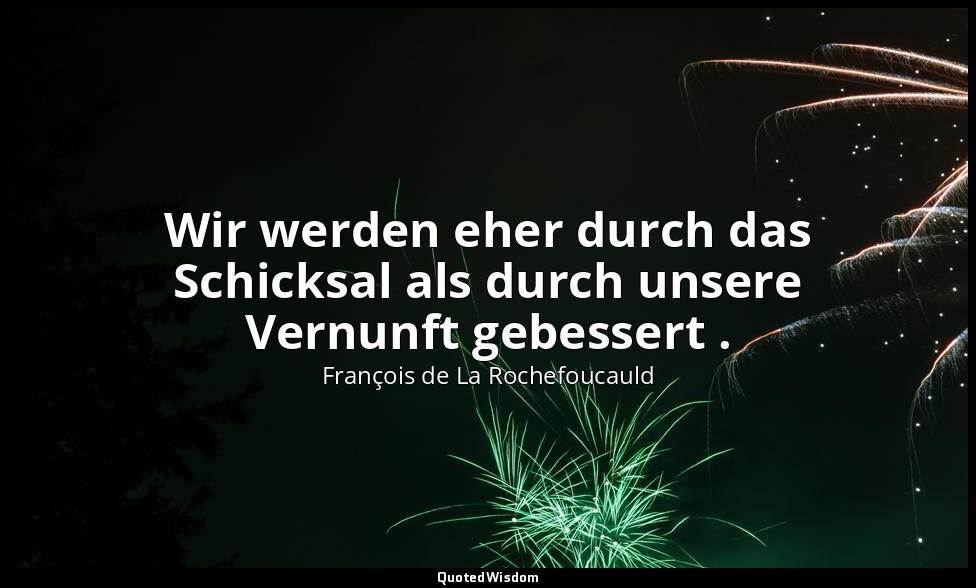 Wir werden eher durch das Schicksal als durch unsere Vernunft gebessert . — François de La Rochefoucauld