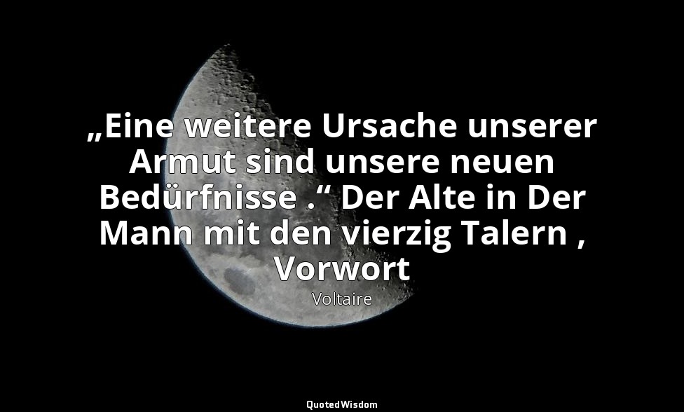 „Eine weitere Ursache unserer Armut sind unsere neuen Bedürfnisse .“ Der Alte in — Voltaire