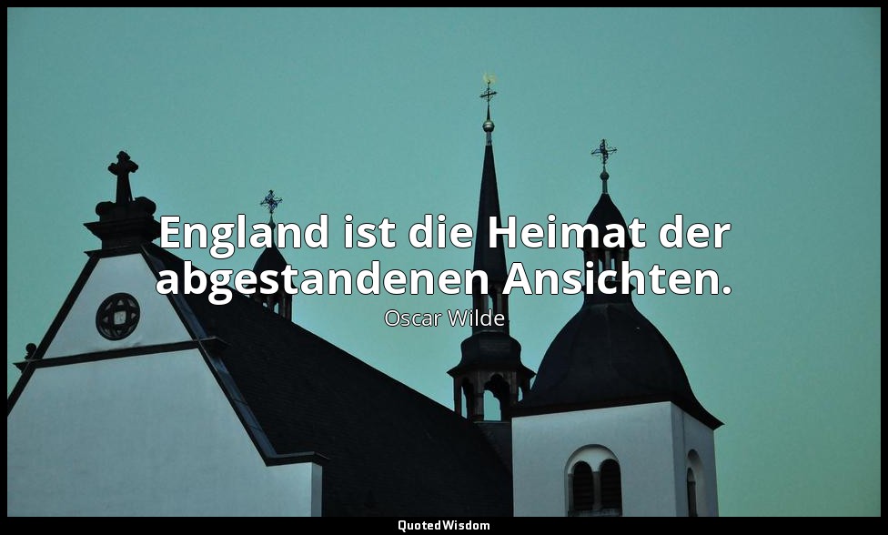 " England ist die Heimat der abgestandenen Ansichten." - Der Verfall der Lüge /  — Oscar Wilde