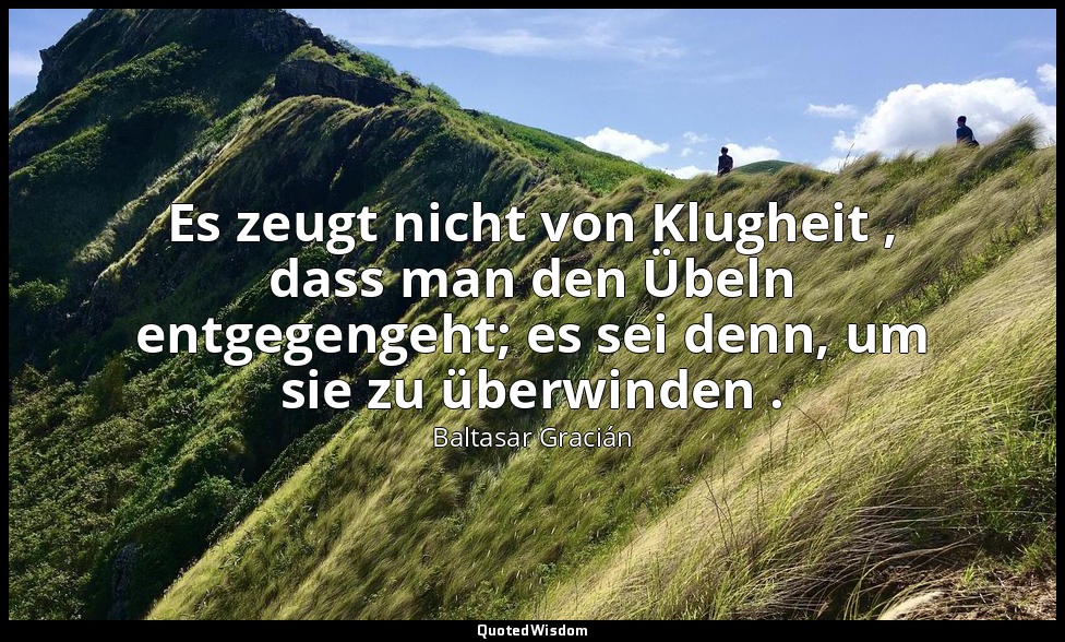 Es zeugt nicht von Klugheit , dass man den Übeln entgegengeht; es sei denn, um s — Baltasar Gracián