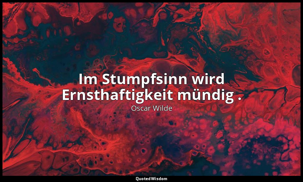 "Im Stumpfsinn wird Ernsthaftigkeit mündig ." - Sätze und Lehren zum Gebrauch fü — Oscar Wilde