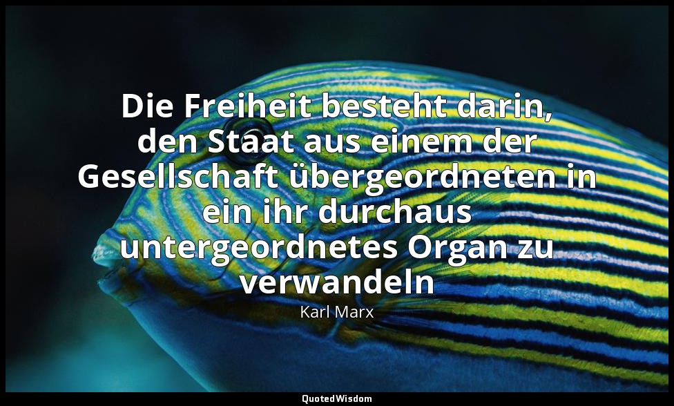 "Die Freiheit besteht darin, den Staat aus einem der Gesellschaft übergeordneten — Karl Marx