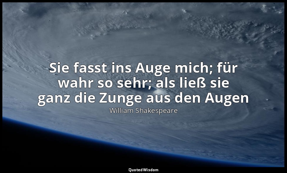 "Sie fasst ins Auge mich; für wahr so sehr; als ließ sie ganz die Zunge aus den  — William Shakespeare