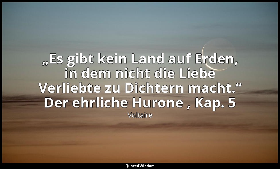 „Es gibt kein Land auf Erden, in dem nicht die Liebe Verliebte zu Dichtern macht — Voltaire