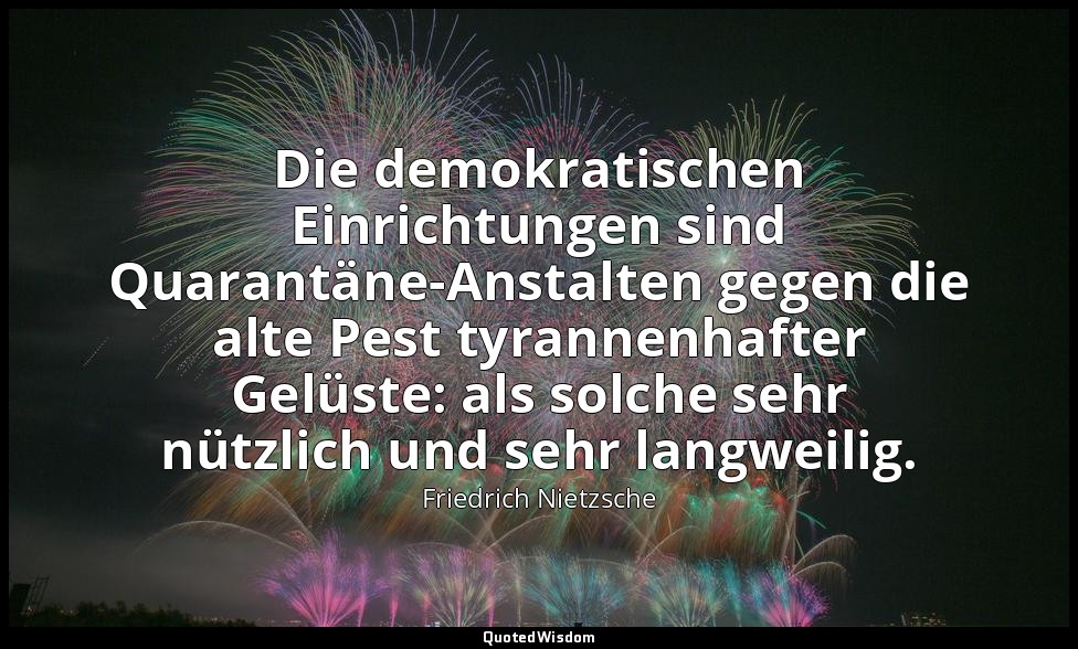 "Die demokratischen Einrichtungen sind Quarantäne-Anstalten gegen die alte Pest  — Friedrich Nietzsche