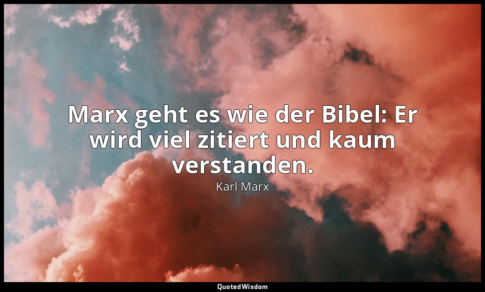 "Marx geht es wie der Bibel: Er wird viel zitiert und kaum verstanden." - Erich  — Karl Marx