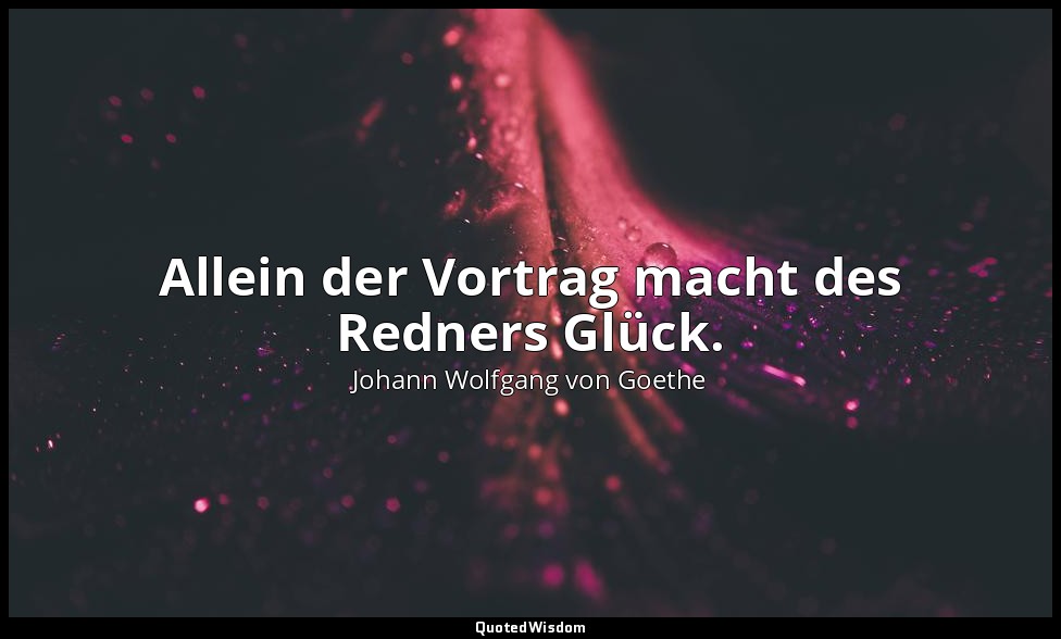 "Allein der Vortrag macht des Redners Glück." – Faust I, Vers 546 / Wagner → Zit — Johann Wolfgang von Goethe