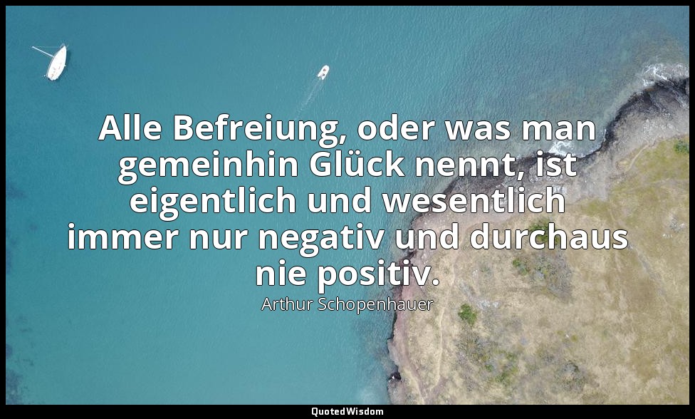 "Alle Befreiung, oder was man gemeinhin Glück nennt, ist eigentlich und wesentli — Arthur Schopenhauer